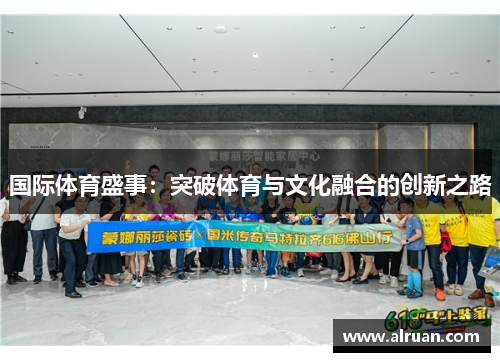 国际体育盛事：突破体育与文化融合的创新之路
