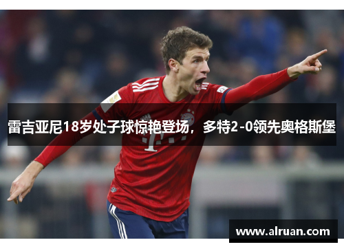 雷吉亚尼18岁处子球惊艳登场，多特2-0领先奥格斯堡